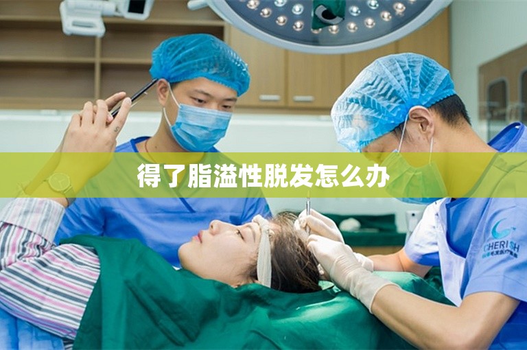 得了脂溢性脱发怎么办