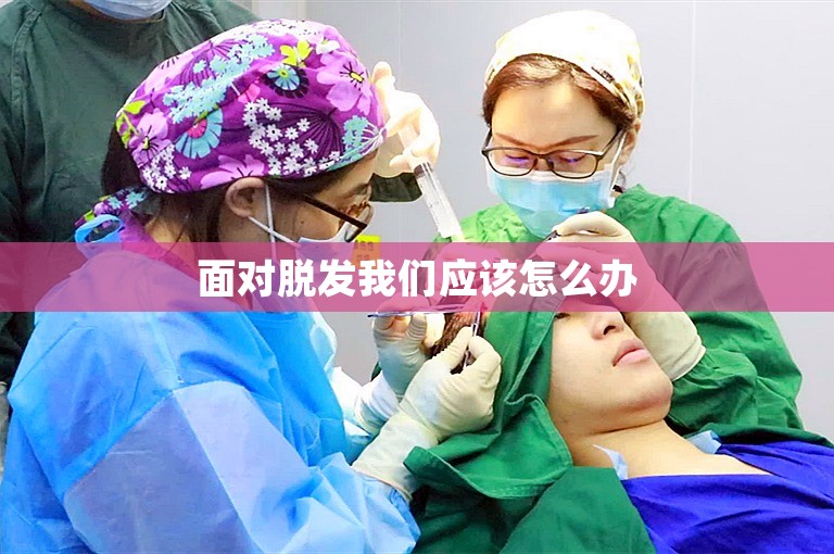 面对脱发我们应该怎么办 面对脱发我们应该怎么办