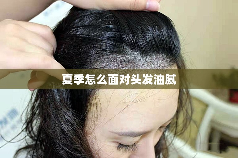 夏季怎么面对头发油腻