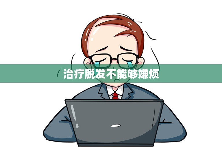 治疗脱发不能够嫌烦