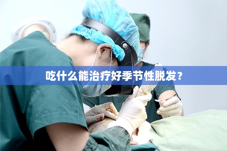 吃什么能治疗好季节性脱发？