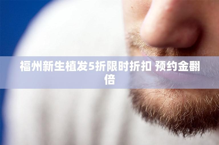 福州新生植发5折限时折扣 预约金翻倍